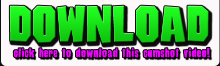 Download - Click here to download this cumshot movie